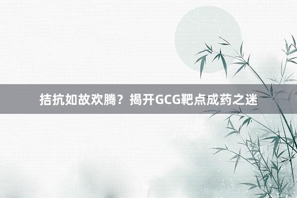 拮抗如故欢腾？揭开GCG靶点成药之迷