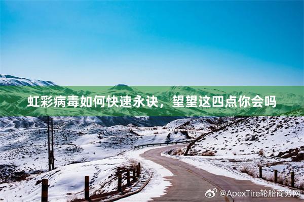 虹彩病毒如何快速永诀，望望这四点你会吗