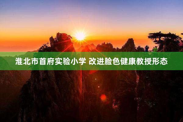 淮北市首府实验小学 改进脸色健康教授形态