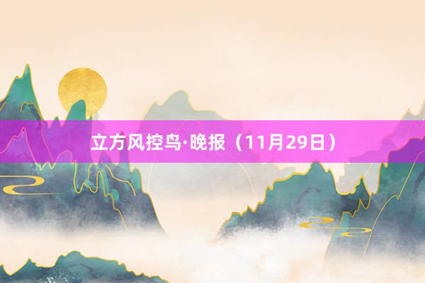 立方风控鸟·晚报（11月29日）