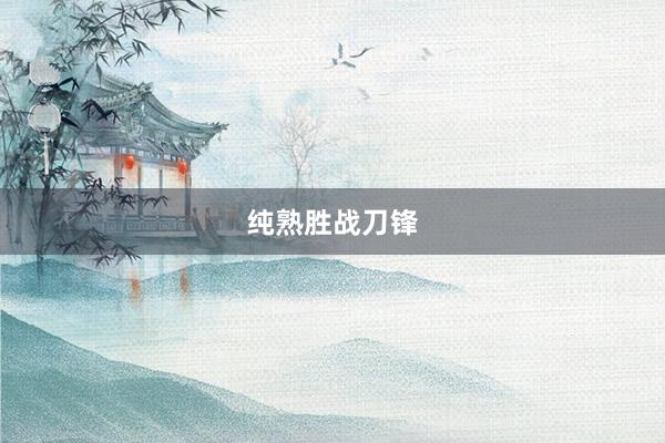 纯熟胜战刀锋