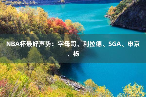 NBA杯最好声势：字母哥、利拉德、SGA、申京、杨