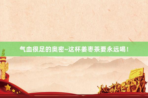 气血很足的奥密~这杯姜枣茶要永远喝!